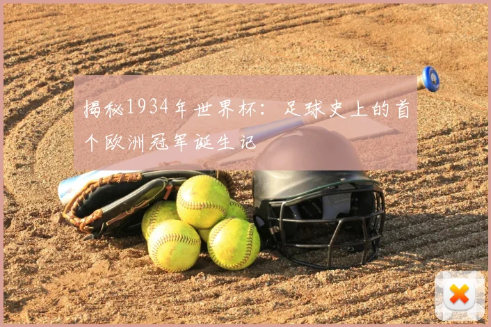 揭秘1934年世界杯：足球史上的首个欧洲冠军诞生记