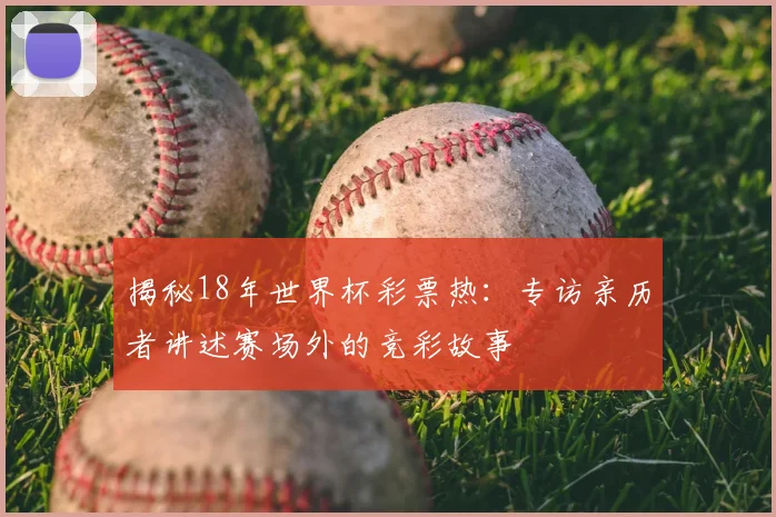 揭秘18年世界杯彩票热：专访亲历者讲述赛场外的竞彩故事