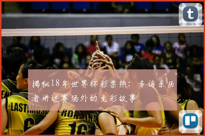 揭秘18年世界杯彩票热：专访亲历者讲述赛场外的竞彩故事