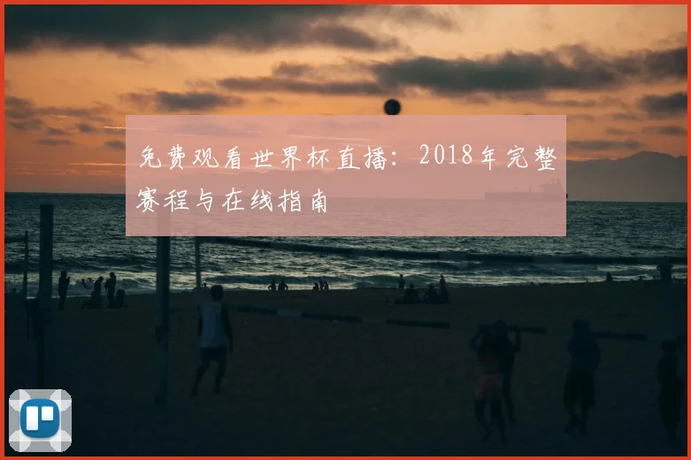 免费观看世界杯直播：2018年完整赛程与在线指南