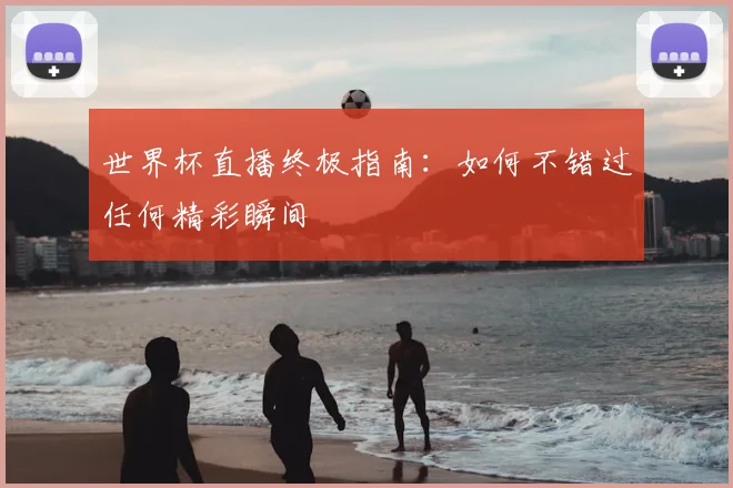 世界杯直播终极指南：如何不错过任何精彩瞬间