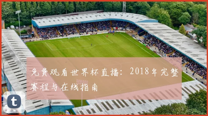 免费观看世界杯直播：2018年完整赛程与在线指南