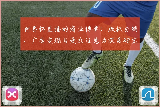 世界杯直播的商业博弈：版权分销、广告变现与受众注意力深度研究
