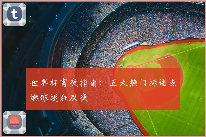 世界杯宵夜指南：五大热门标语点燃球迷狂欢夜