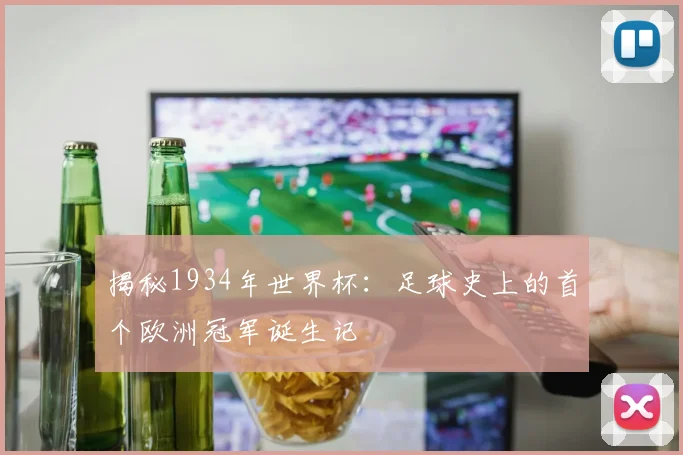 揭秘1934年世界杯：足球史上的首个欧洲冠军诞生记