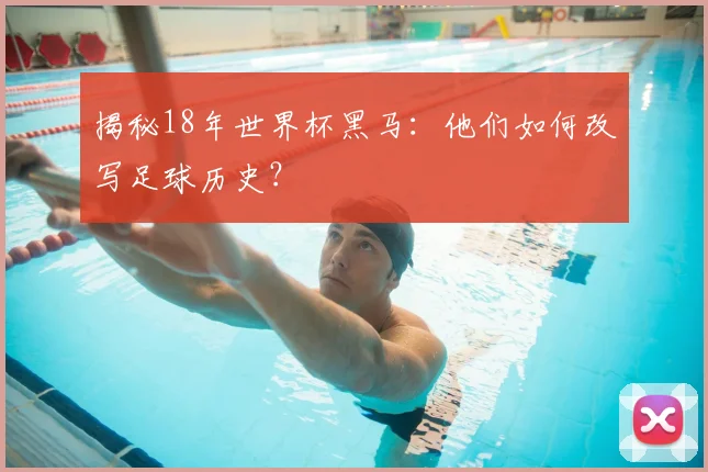 揭秘18年世界杯黑马：他们如何改写足球历史？