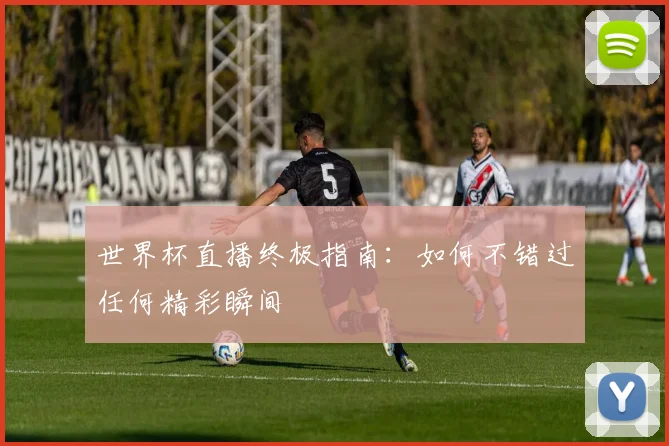 世界杯直播终极指南：如何不错过任何精彩瞬间
