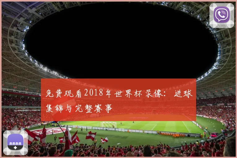 免费观看2018年世界杯录像：进球集锦与完整赛事