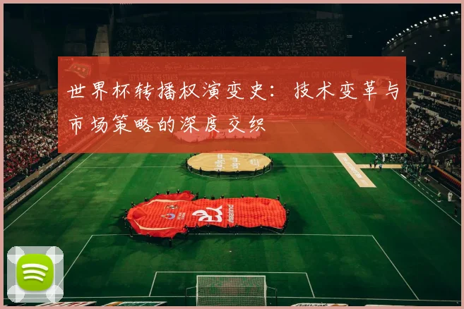 世界杯转播权演变史：技术变革与市场策略的深度交织