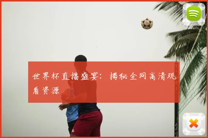 世界杯直播盛宴：揭秘全网高清观看资源