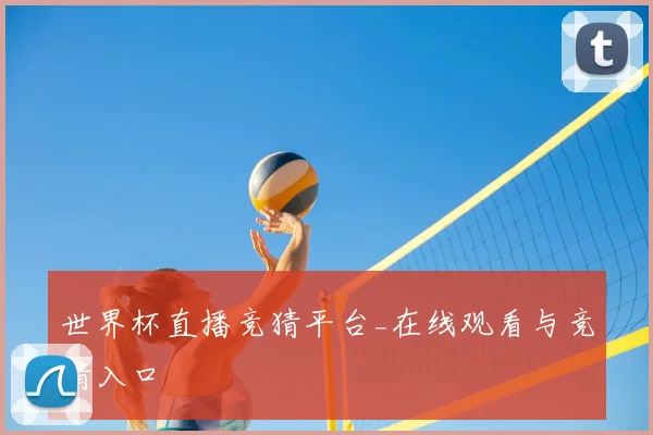 世界杯直播竞猜平台_在线观看与竞猜入口