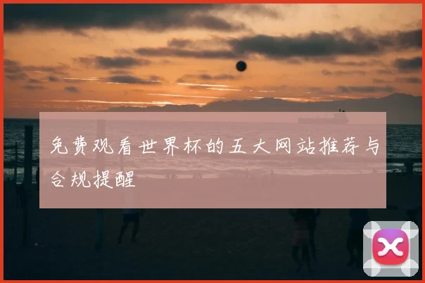 免费观看世界杯的五大网站推荐与合规提醒