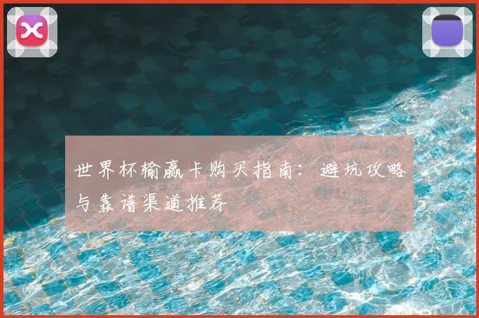 世界杯输赢卡购买指南：避坑攻略与靠谱渠道推荐