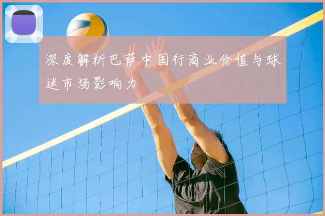 深度解析巴萨中国行商业价值与球迷市场影响力