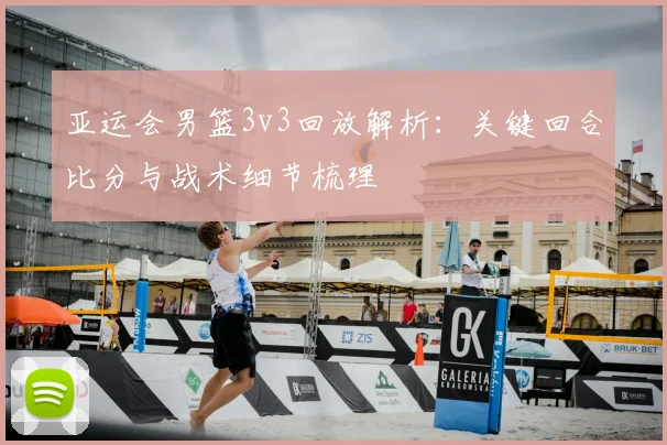 亚运会男篮3v3回放解析：关键回合比分与战术细节梳理