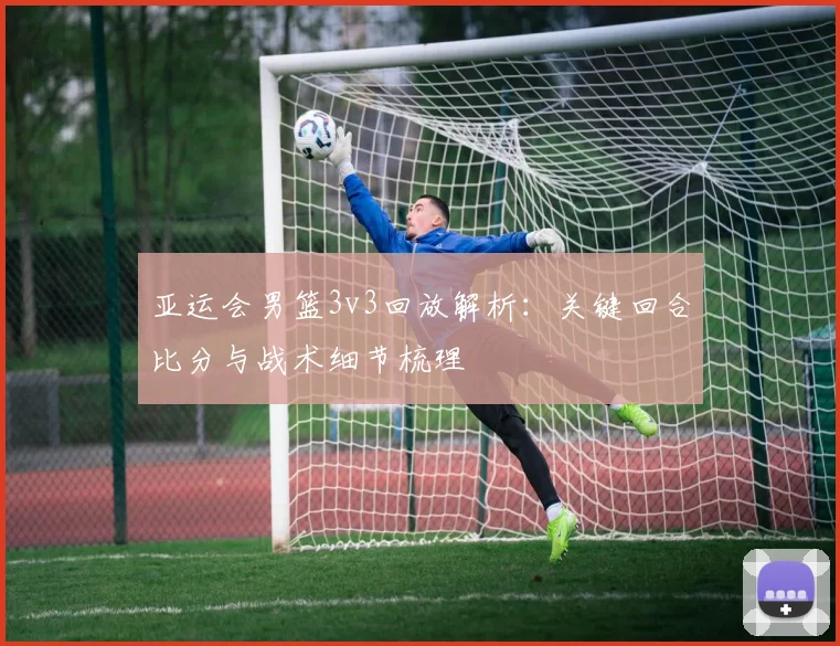 亚运会男篮3v3回放解析：关键回合比分与战术细节梳理